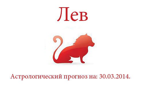 Лев.Астрологический прогноз на: 30.03.2014. Семья: Старайтесь не обращать внимания на мелкие ...