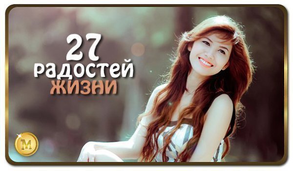 Как радоваться жизни. 27 радостей жизни. 1. Лечь спать в постель со свежими простынями 2. Чихнуть ...