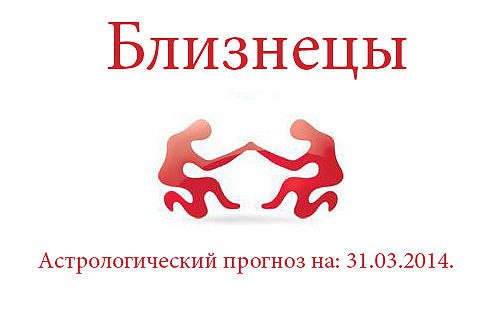 Близнецы. Астрологический прогноз на: 31.03.2014. Семья: Займитесь спокойными "щадящими" ...