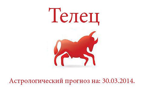 Телец. Астрологический прогноз на: 30.03.2014. Семья: Не стоит "доставать" домочадцев по ...
