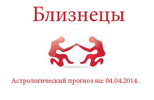 Близнецы. Астрологический прогноз на: 04.04.2014. Семья: Никто не поможет Вам, если Вы сами этого не ...