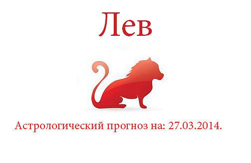 Лев. Астрологический прогноз на: 27.03.2014. Семья: Будьте готовы к неожиданностям. Вам может ...