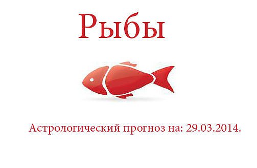 Рыбы. Астрологический прогноз на: 29.03.2014. Семья: Не вздумайте начинать утро со скандала или ...