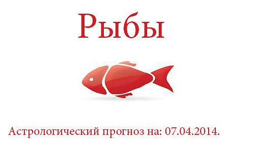 Рыбы. Астрологический прогноз на: 07.04.2014. Семья: Самое главное сегодня - сохранить мир и покой в ...