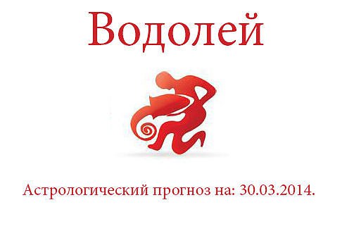 Водолей. Астрологический прогноз на: 30.03.2014. Семья: В любых обсуждаемых сегодня семейных ...