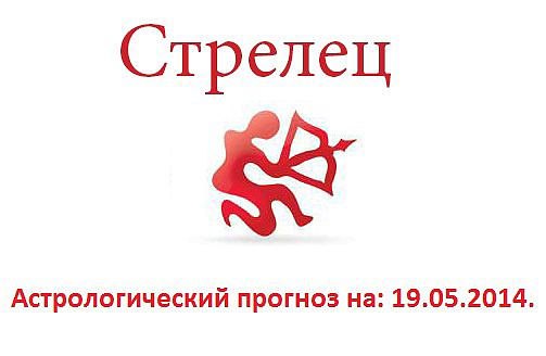 Стрелец. Астрологический прогноз на: 19.05.2014. Семья: Чтобы вы сегодня ни делали, постарайтесь ...