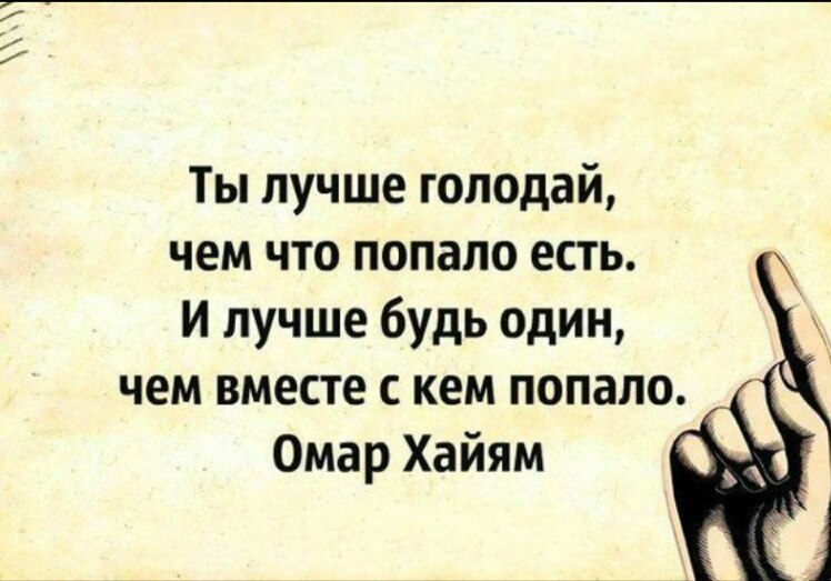 Съесть попасть. Ты лучше будь один. Ты лучше голодай чем что попало. Лучше голодать чем есть что попало. Ты лучше будь один чем вместе с кем попало.