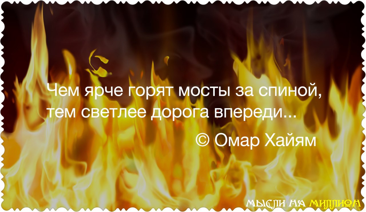 Если сгореть давай гореть красиво. Тем ярче горят мосты. Чем ярче горят мосты за спиной тем светлее дорога впереди. Ярче горят мосты за спиной. Горящие мосты за спиной.