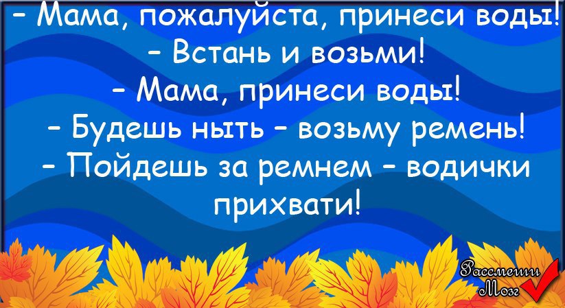 Встань возьми. Мама пожалуйста. Мама принеси пожалуйста воды. Мамочка пожалуйста. Принеси пожалуйста.