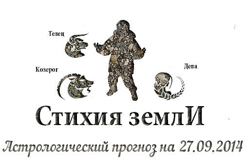 Стихия земли. Козерог, Телец, Дева. Астрологический прогноз на 27.09.2014 Козерог Семья: Сегодня вы ...