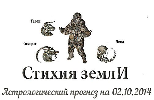 Стихия земли. Козерог, Телец, Дева. Астрологический прогноз на 02.10.2014 Козерог Семья: Не ...