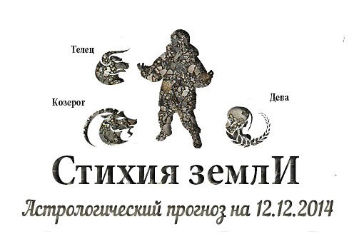Стихия земли. Козерог, Телец, Дева. Астрологический прогноз на 12.12.2014 Козерог Семья: Будьте ...