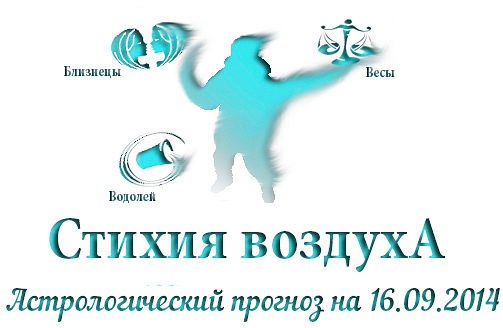 Стихия воздуха. Весы, Водолей, Близнецы Астрологический прогноз на 16.09.2014 Весы Семья: Не надо ...