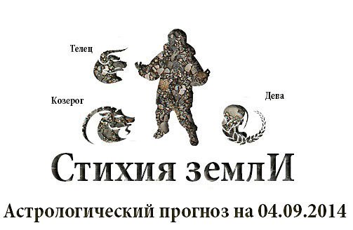 Стихия земли. Козерог, Телец, Дева. Астрологический прогноз на 04.09.2014 Козерог Семья: Вы, ...