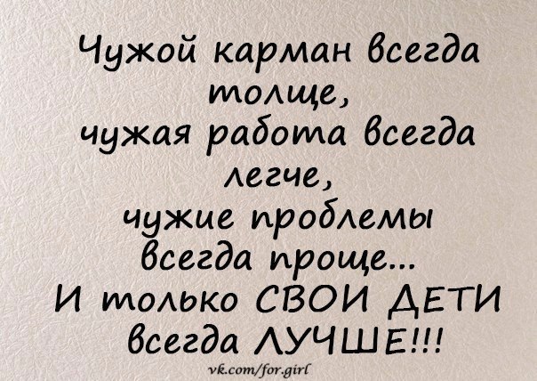 Чужой в руках толще. Свои дети всегда лучше. Чужой карман всегда толще чужая работа всегда легче. И только свои дети всегда лучше. И только свои дети всегда самые лучшие.