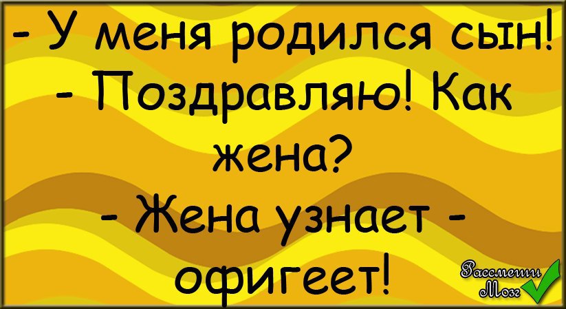 Жена не узнает. У меня родился сын. У меня сын. Поздравляйте у меня сын родился. Анекдот у меня сын родился.