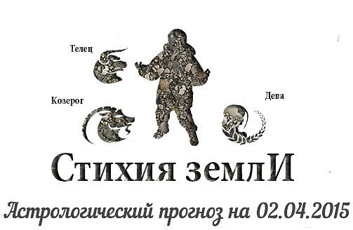 Стихия земли. Козерог, Телец, Дева. Астрологический прогноз на 02.04.2015 Козерог Семья: Быстро ...