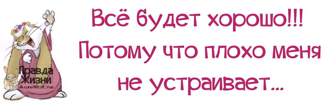 Хорошо устраивает. У меня всё хорошо. Всё будет хорошо потому что плохо. Все будет хорошо потому что плохо меня не устраивает. Статус всё будет хорошо.