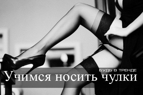 Учимся носить чулки.Главный аксессуар соблазнительниц - чулки, похоже, снова входит в моду. Помните: ...