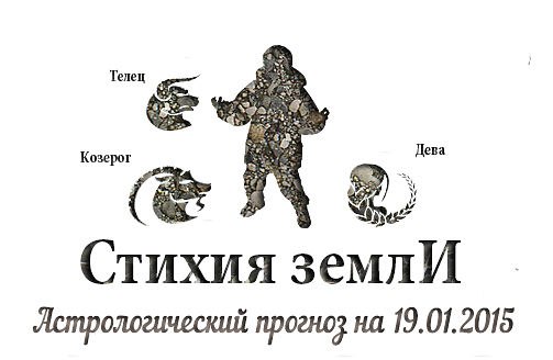Стихия земли. Козерог, Телец, Дева. Астрологический прогноз на 19.01.2015 Козерог Семья: ...