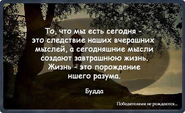 Сегодня это. Наша жизнь следствие наших мыслей. Сегодняшние мысли создают завтрашнюю жизнь. То что мы есть сегодня это следствие наших вчерашних мыслей. То, какие мы есть - это следствие наших вчерашних.