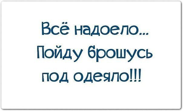 Статус 18. Все надоело пойду брошусь под одеяло. Надоело все надпись. Прикольная картинка как все надоело. Все задолбало статус.