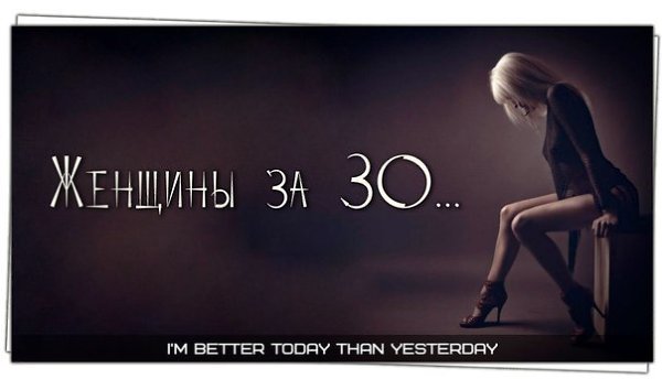 Женщины за 30.. С возрастом я все больше ценю женщин, которым за 30. Этому много причин. Например, ...