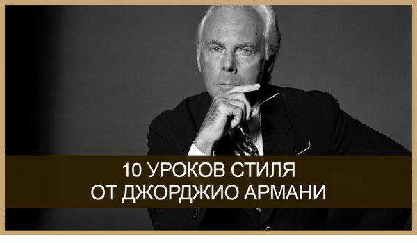 10 УРОКОВ СТИЛЯ ОТ ДЖОРДЖИО АРМАНИ.1. Быть элегантной не значит бросаться в глаза, это значит — ...