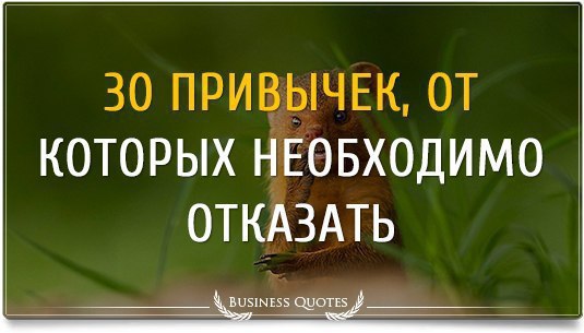 30 привычек, от которых тебе необходимо отказать.1. Терпеть то, что тебе не нравится.2. Общаться с ...