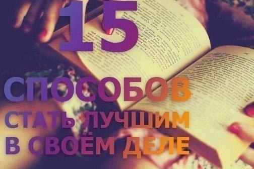 15 способов стать лучшим в своём деле: 1. Сегодня будь лучше, чем вчера. 2. Делай то, что тебя ...
