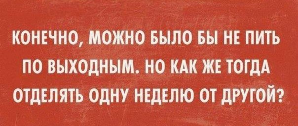 Что можно конечно. Конечно можно было и не пить. Конечно можно было бы не пить по выходным. Пить по выходным. Выпить по выходным.