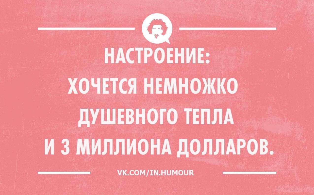 Хочу млн. Настроение такое что хочется. Настроение хочется немножко тепла. Настроение хочется немножко. Хочется немного душевного тепла и три миллиарда долларов.