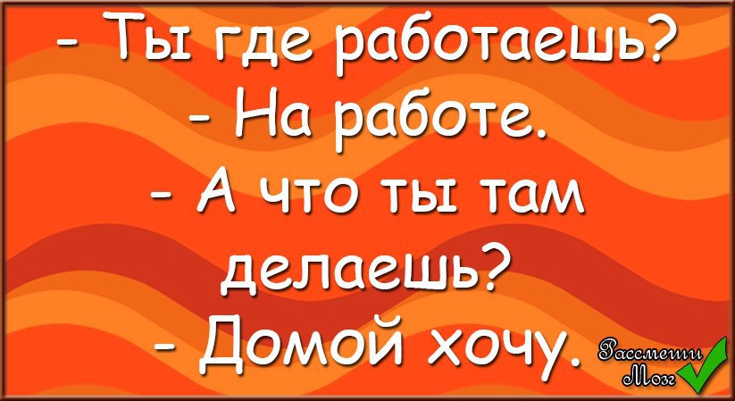 Что делаешь делай скорее. Хочу домой. Скоро домой с работы. Что делаешь на работе домой хочу. Ты где работаешь на работе домой хочу.