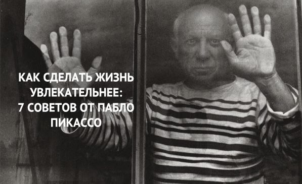 Как сделать жизнь увлекательнее: 7 советов от Пабло Пикассо.Как жить и творить, не переставая - ...