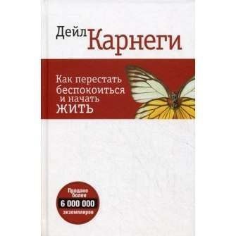 Дейл Карнеги - Как перестать беспокоиться и начать жить. Невероятно бурное, сложное, проблематичное ...
