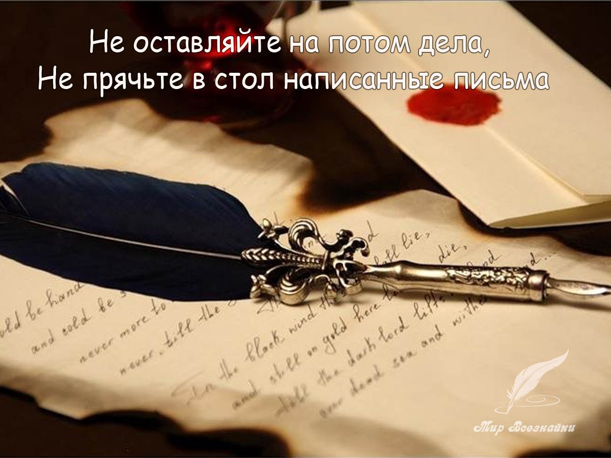 Не оставляйте на потом дела, Не прячьте в стол написанные письма, Не хороните в ящике стола Кому-то ...