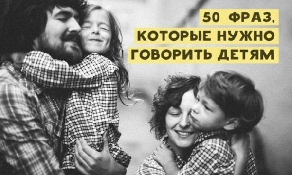 50 фраз, которые нужно говорить детям.Случается, что кроме «молодец, хорошо» сказать своему ребенку ...