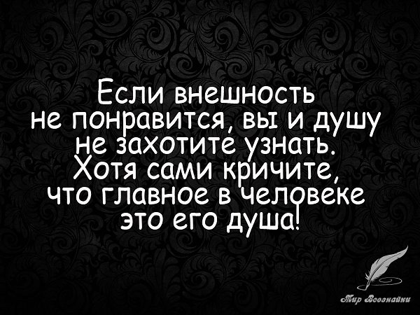Если внешность не понравится, вы и душу не захотите узнать. Хотя сами кричите, что главное в ...