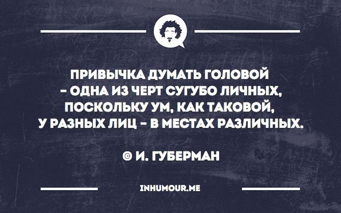 Голова чтобы думать. Привычка думать головой одна из черт сугубо личных. Привычка думать. Привычка думать головой Губерман. Цитаты думай головой.