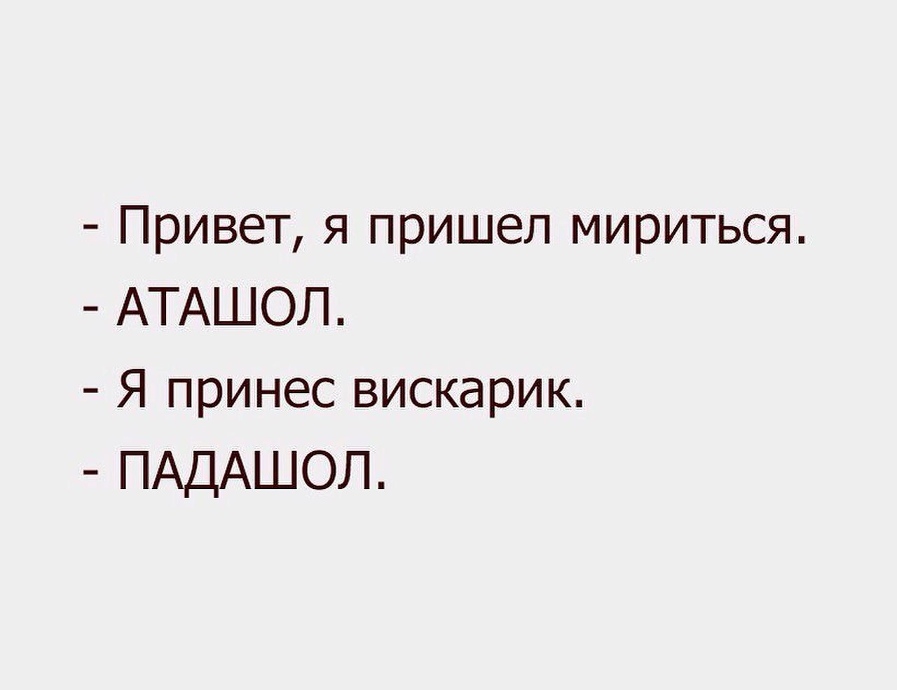 Я пришел мириться АТАШОЛ Я. Дорогая я пришел мириться АТАШОЛ. Я пришел мириться АТАШОЛ Я принес вискарик. АТАШЕЛ падашел.