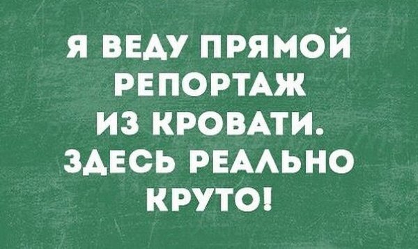 Я веду прямой репортаж из кровати здесь реально хорошо