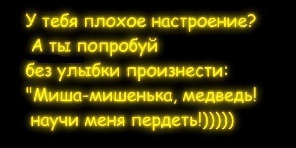 Настроение говоришь. У тебя плохое настроение. Если у меня плохое настроение. Попробуй без улыбки произнести Миша мишенька. Статус без настроения.