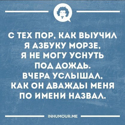 Дождь позвал меня выпить трижды. Шутка на азбуке морзе. Сигналит тот у кого маленький. С тех пор как мне. С тех пор как выучил азбуку морзе не могу уснуть.