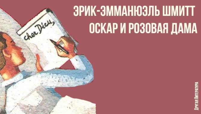 Эрик-Эмманюэль Шмитт — Оскар и Розовая Дама.Герой, десятилетний мальчик, больной лейкемией, пишет ...