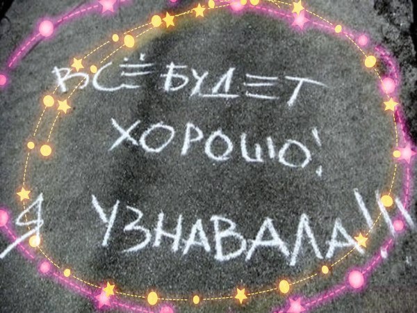 "Все будет хорошо !!! Я узнавала !!!" -.Гласила надпись на асфальте мелом.Я долго в ...