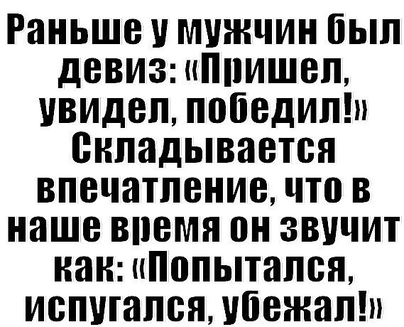 Придешь увидишь. Раньше у мужчин был девиз. Раньше был девиз пришел увидел. Раньше мужики были пришёл увидел победил. Девиз мужчины.