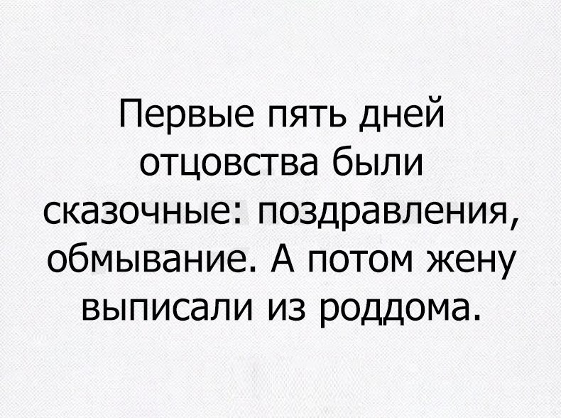 Могу бывшую жену выписать. Человек который лжет в любви не заслуживает даже ненависти. Первые дни отцовства были самые счастливые.