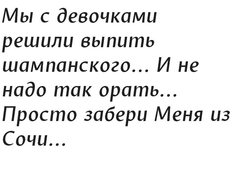 Забери меня из Сочи. Мы с девочками решили выпить шампанского. Просто забери меня из Сочи. И не надо так орать просто забери меня из Сочи.