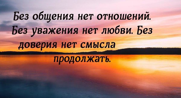 Смысл продолжать. Без общения нет отношений без уважения нет. Без доверия нет отношений. Без доверия нет смысла. Без общения нет отношений без уважения нет любви без доверия нет.