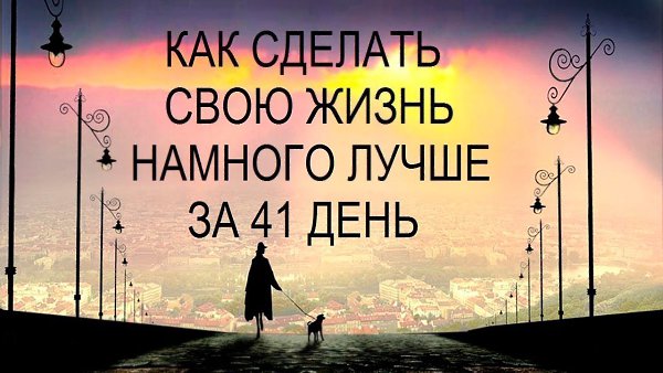 КАК СДЕЛАТЬ СВОЮ ЖИЗНЬ НАМНОГО ЛУЧШЕ ЗА 41 ДЕНЬ? .Заметь, вопрос звучит не “как похудеть”, “как ...